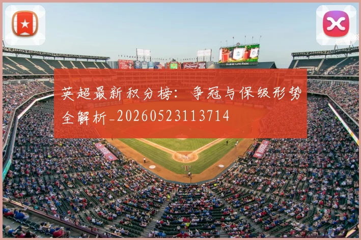 英超最新积分榜:争冠与保级形势全解析_20260523113714