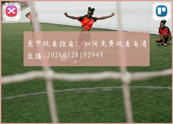 意甲观看指南：如何免费观看高清直播_20260528192949