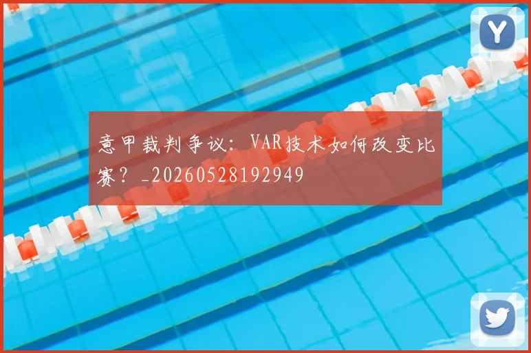 意甲裁判争议:VAR技术如何改变比赛?_20260528192949