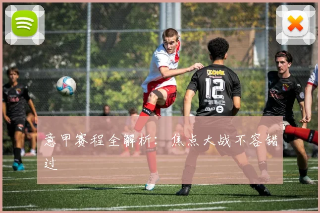 意甲赛程全解析:焦点大战不容错过
