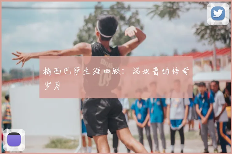 梅西巴萨生涯回顾:诺坎普的传奇岁月