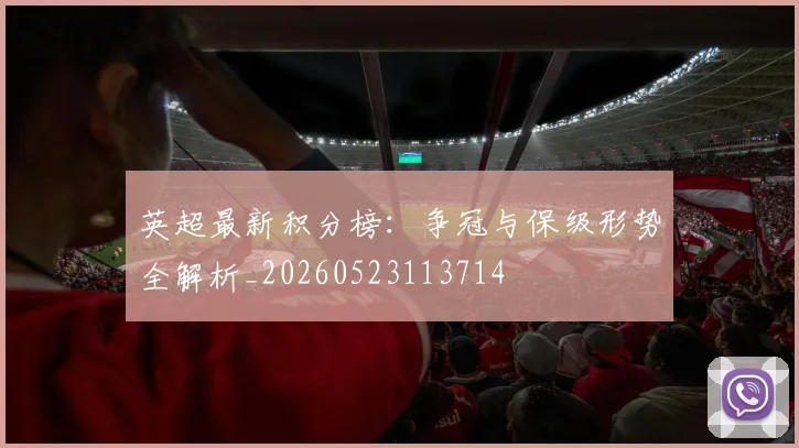 英超最新积分榜:争冠与保级形势全解析_20260523113714