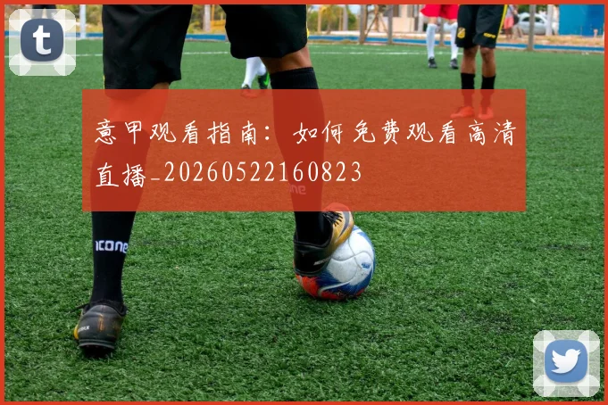 意甲观看指南:如何免费观看高清直播_20260522160823