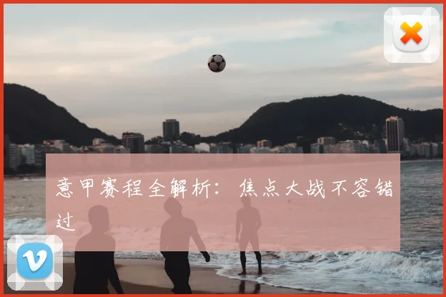 意甲赛程全解析:焦点大战不容错过