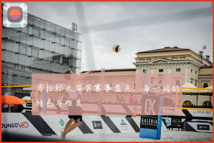 马拉松大满贯赛事盘点:每一站的特色与难度