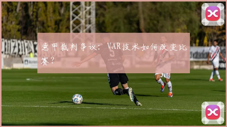 意甲裁判争议:VAR技术如何改变比赛?