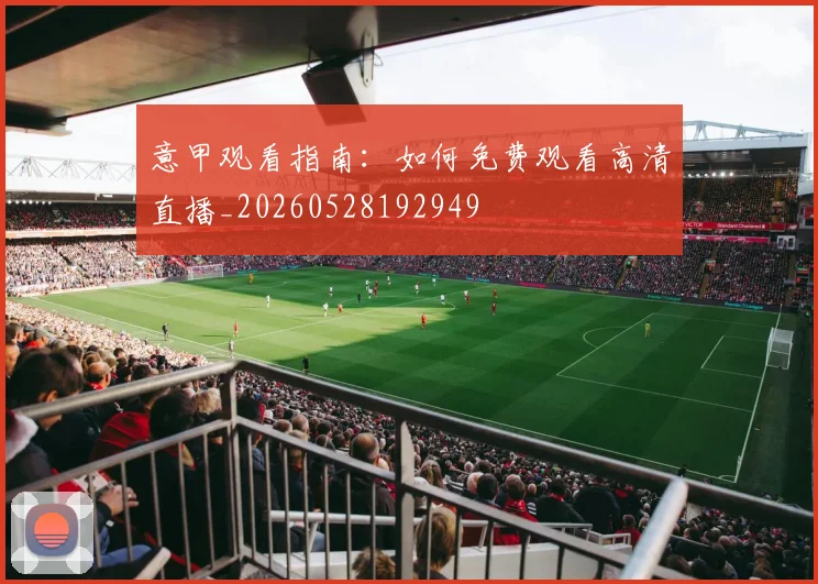 意甲观看指南:如何免费观看高清直播_20260528192949