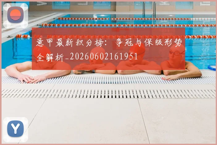 意甲最新积分榜:争冠与保级形势全解析_20260602161951
